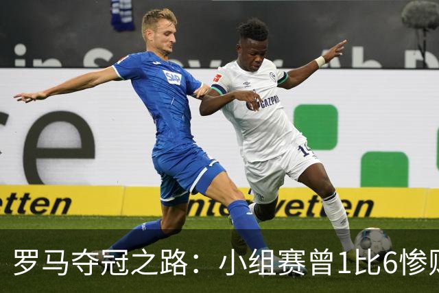 罗马夺冠之路：小组赛曾1比6惨败 4遇博德闪耀只1胜